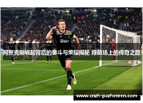 阿贾克斯崛起背后的奋斗与荣耀揭秘 绿茵场上的传奇之路