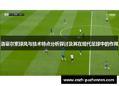 洛塞尔索球风与技术特点分析探讨及其在现代足球中的作用 洛塞尔索球风与技术特点分析探讨及其在现代足球中的作用