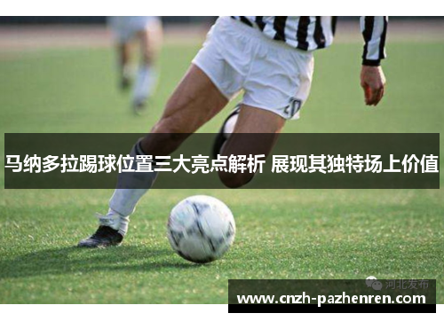 马纳多拉踢球位置三大亮点解析 展现其独特场上价值