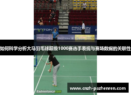 如何科学分析大马羽毛球超级1000赛选手表现与赛场数据的关联性