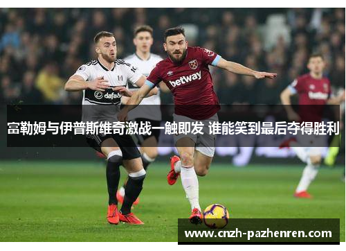 富勒姆与伊普斯维奇激战一触即发 谁能笑到最后夺得胜利