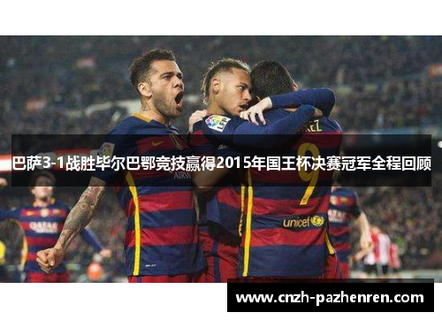 巴萨3-1战胜毕尔巴鄂竞技赢得2015年国王杯决赛冠军全程回顾