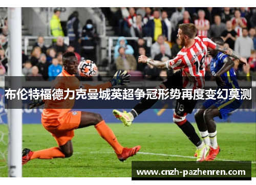 布伦特福德力克曼城英超争冠形势再度变幻莫测
