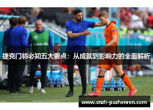 捷克门将必知五大要点:从成就到影响力的全面解析 捷克门将必知五大要点:从成就到影响力的全面解析