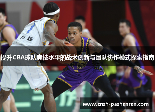 提升CBA球队竞技水平的战术创新与团队协作模式探索指南