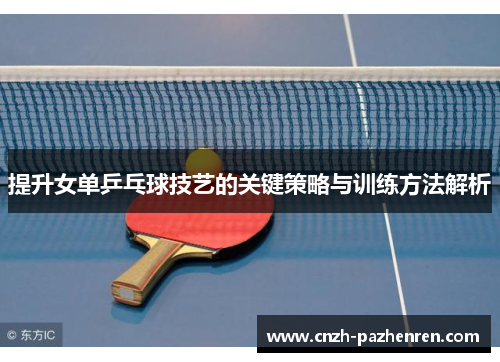 提升女单乒乓球技艺的关键策略与训练方法解析