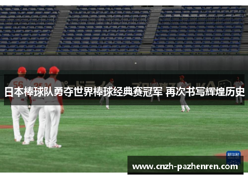 日本棒球队勇夺世界棒球经典赛冠军 再次书写辉煌历史 日本棒球队勇夺世界棒球经典赛冠军 再次书写辉煌历史