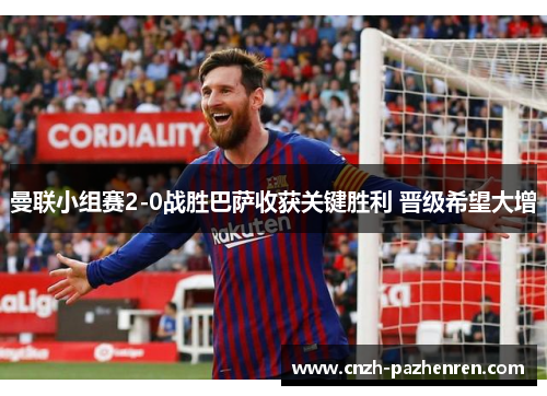 曼联小组赛2-0战胜巴萨收获关键胜利 晋级希望大增 曼联小组赛2-0战胜巴萨收获关键胜利 晋级希望大增