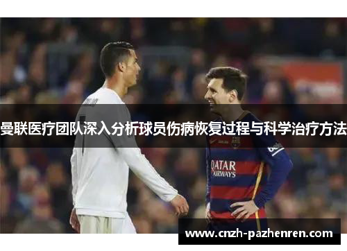 曼联医疗团队深入分析球员伤病恢复过程与科学治疗方法 曼联医疗团队深入分析球员伤病恢复过程与科学治疗方法