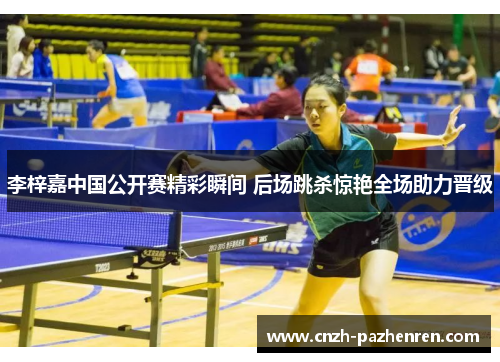 李梓嘉中国公开赛精彩瞬间 后场跳杀惊艳全场助力晋级