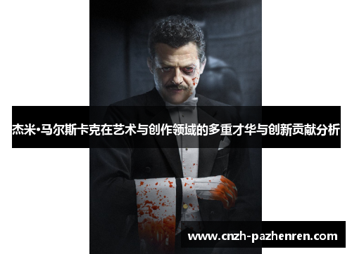 杰米·马尔斯卡克在艺术与创作领域的多重才华与创新贡献分析 杰米·马尔斯卡克在艺术与创作领域的多重才华与创新贡献分析