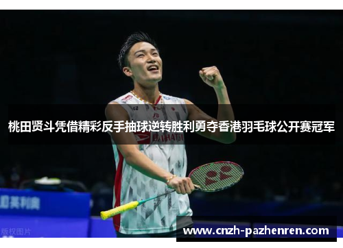 桃田贤斗凭借精彩反手抽球逆转胜利勇夺香港羽毛球公开赛冠军 桃田贤斗凭借精彩反手抽球逆转胜利勇夺香港羽毛球公开赛冠军