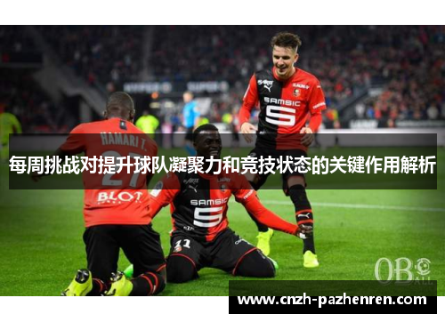 每周挑战对提升球队凝聚力和竞技状态的关键作用解析