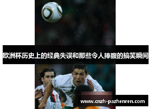 欧洲杯历史上的经典失误和那些令人捧腹的搞笑瞬间 欧洲杯历史上的经典失误和那些令人捧腹的搞笑瞬间