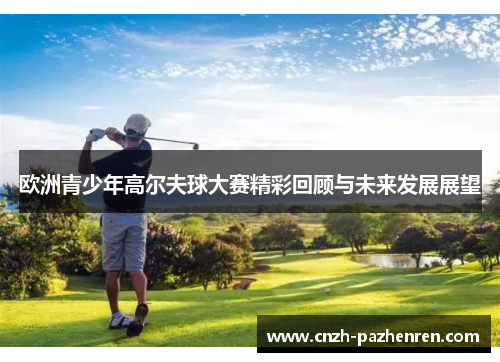 欧洲青少年高尔夫球大赛精彩回顾与未来发展展望