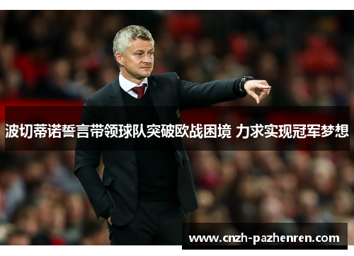 波切蒂诺誓言带领球队突破欧战困境 力求实现冠军梦想