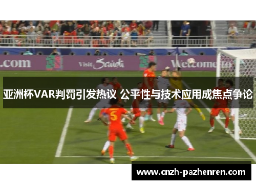 亚洲杯VAR判罚引发热议 公平性与技术应用成焦点争论 亚洲杯VAR判罚引发热议 公平性与技术应用成焦点争论