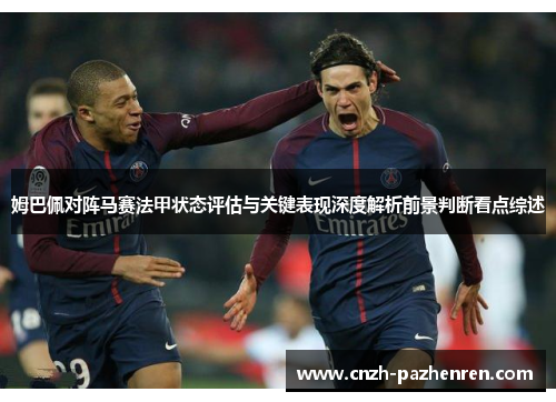 姆巴佩对阵马赛法甲状态评估与关键表现深度解析前景判断看点综述 姆巴佩对阵马赛法甲状态评估与关键表现深度解析前景判断看点综述