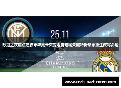 欧冠之夜焦点追踪末段风云突变走势暗藏关键转折悬念重生改写命运 欧冠之夜焦点追踪末段风云突变走势暗藏关键转折悬念重生改写命运