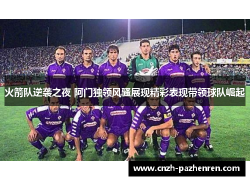 火箭队逆袭之夜 阿门独领风骚展现精彩表现带领球队崛起