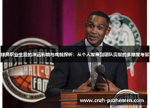 球员职业生涯的深远影响与成就探析：从个人发展到团队贡献的多维度考量