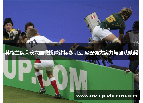 英格兰队荣获六国橄榄球锦标赛冠军 展现强大实力与团队默契