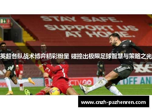 英超各队战术博弈精彩纷呈 碰撞出极限足球智慧与策略之光