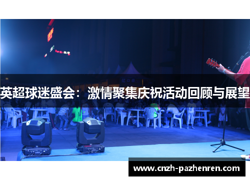 英超球迷盛会:激情聚集庆祝活动回顾与展望 英超球迷盛会:激情聚集庆祝活动回顾与展望