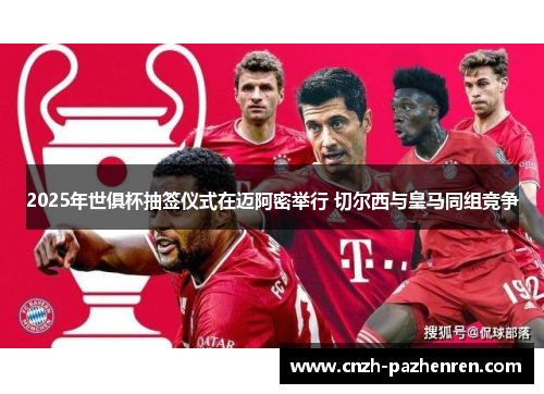 2025年世俱杯抽签仪式在迈阿密举行 切尔西与皇马同组竞争 2025年世俱杯抽签仪式在迈阿密举行 切尔西与皇马同组竞争