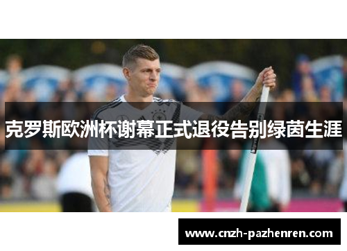 克罗斯欧洲杯谢幕正式退役告别绿茵生涯 克罗斯欧洲杯谢幕正式退役告别绿茵生涯