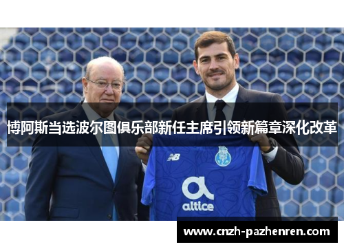 博阿斯当选波尔图俱乐部新任主席引领新篇章深化改革 博阿斯当选波尔图俱乐部新任主席引领新篇章深化改革