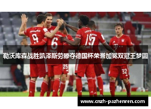 勒沃库森战胜凯泽斯劳滕夺德国杯荣誉加冕双冠王梦圆 勒沃库森战胜凯泽斯劳滕夺德国杯荣誉加冕双冠王梦圆