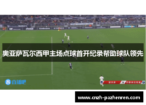 奥亚萨瓦尔西甲主场点球首开纪录帮助球队领先