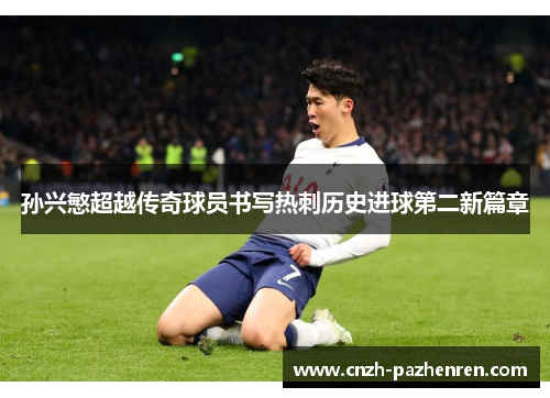孙兴慜超越传奇球员书写热刺历史进球第二新篇章