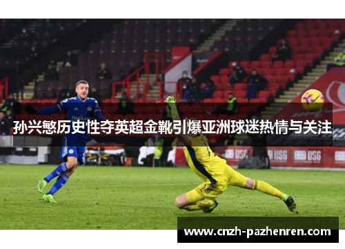 孙兴慜历史性夺英超金靴引爆亚洲球迷热情与关注 孙兴慜历史性夺英超金靴引爆亚洲球迷热情与关注