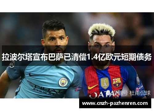 拉波尔塔宣布巴萨已清偿1.4亿欧元短期债务 拉波尔塔宣布巴萨已清偿1.4亿欧元短期债务