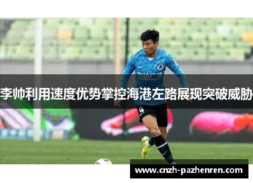 李帅利用速度优势掌控海港左路展现突破威胁