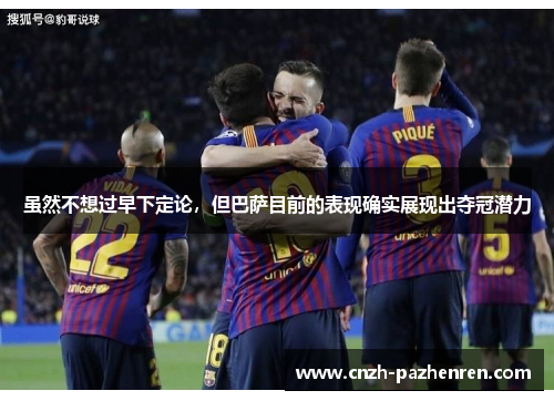 虽然不想过早下定论，但巴萨目前的表现确实展现出夺冠潜力