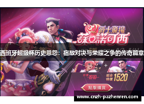 西班牙超级杯历史恩怨:宿敌对决与荣耀之争的传奇篇章 西班牙超级杯历史恩怨:宿敌对决与荣耀之争的传奇篇章