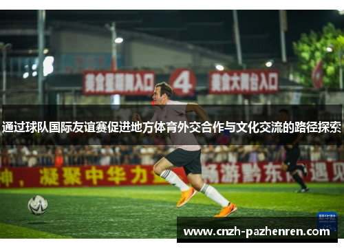 通过球队国际友谊赛促进地方体育外交合作与文化交流的路径探索