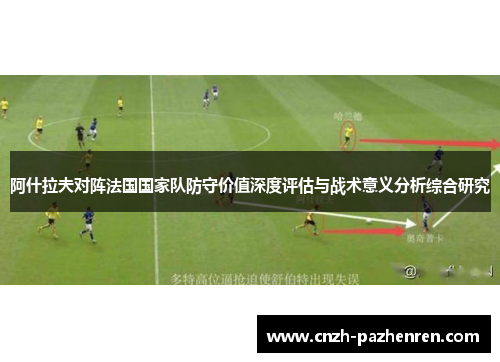 阿什拉夫对阵法国国家队防守价值深度评估与战术意义分析综合研究
