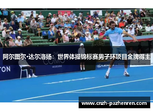 阿尔图尔·达尔洛扬：世界体操锦标赛男子环项目金牌得主