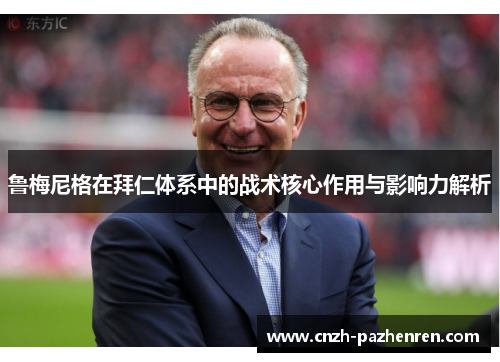 鲁梅尼格在拜仁体系中的战术核心作用与影响力解析