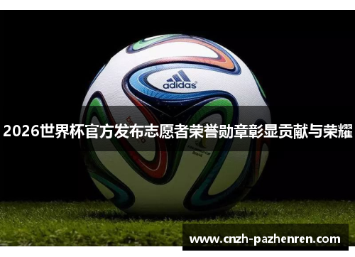 2026世界杯官方发布志愿者荣誉勋章彰显贡献与荣耀