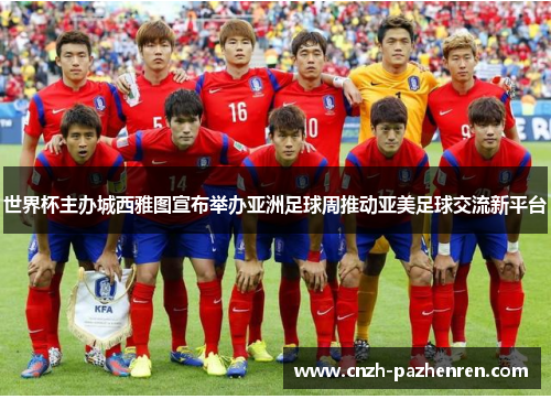 世界杯主办城西雅图宣布举办亚洲足球周推动亚美足球交流新平台 世界杯主办城西雅图宣布举办亚洲足球周推动亚美足球交流新平台