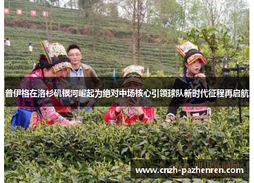普伊格在洛杉矶银河崛起为绝对中场核心引领球队新时代征程再启航