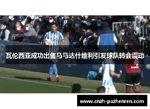 瓦伦西亚成功出售马马达什维利引发球队转会震动 瓦伦西亚成功出售马马达什维利引发球队转会震动