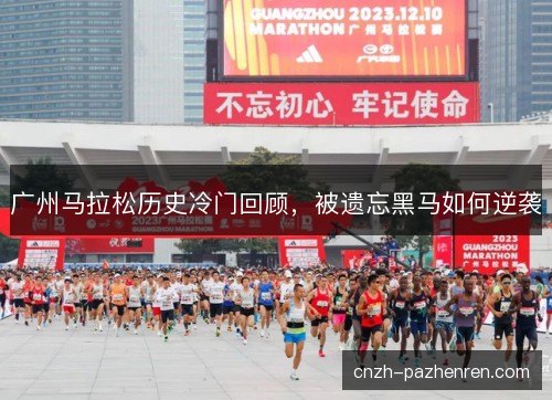 广州马拉松历史冷门回顾,被遗忘黑马如何逆袭 广州马拉松历史冷门回顾,被遗忘黑马如何逆袭