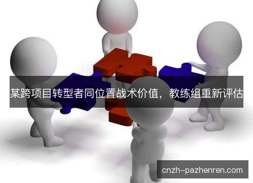 某跨项目转型者同位置战术价值，教练组重新评估