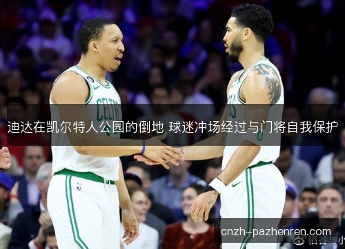 迪达在凯尔特人公园的倒地 球迷冲场经过与门将自我保护